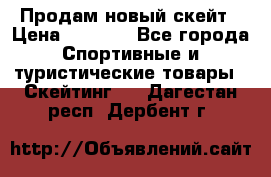 Продам новый скейт › Цена ­ 2 000 - Все города Спортивные и туристические товары » Скейтинг   . Дагестан респ.,Дербент г.